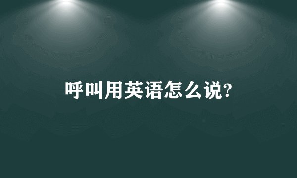 呼叫用英语怎么说?
