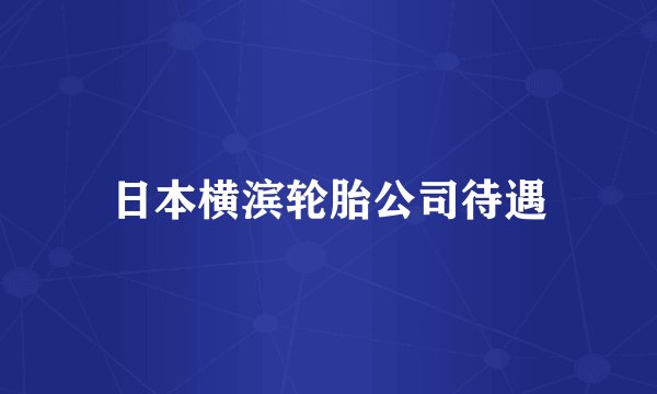 日本横滨轮胎公司待遇