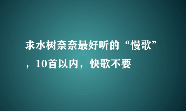 求水树奈奈最好听的“慢歌”，10首以内，快歌不要