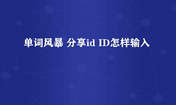 单词风暴 分享id ID怎样输入