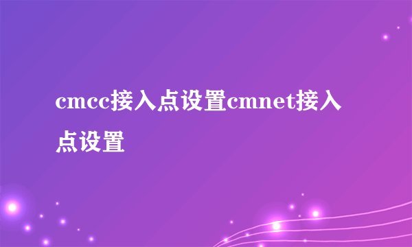 cmcc接入点设置cmnet接入点设置