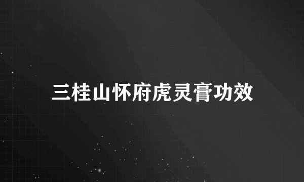 三桂山怀府虎灵膏功效