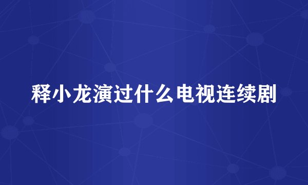 释小龙演过什么电视连续剧