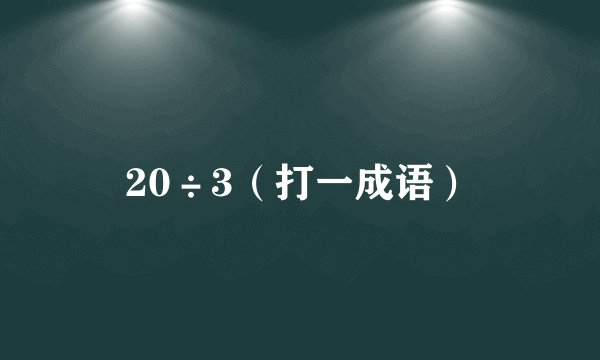 20÷3（打一成语）