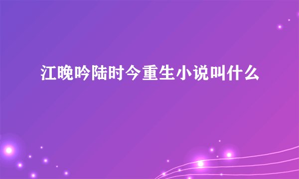江晚吟陆时今重生小说叫什么