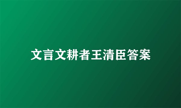 文言文耕者王清臣答案
