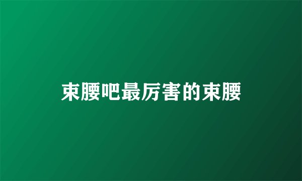 束腰吧最厉害的束腰