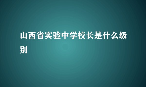 山西省实验中学校长是什么级别