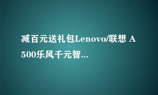 减百元送礼包Lenovo/联想 A500乐风千元智能手机安卓双卡双待大屏 值不值?
