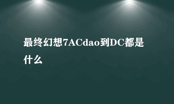 最终幻想7ACdao到DC都是什么