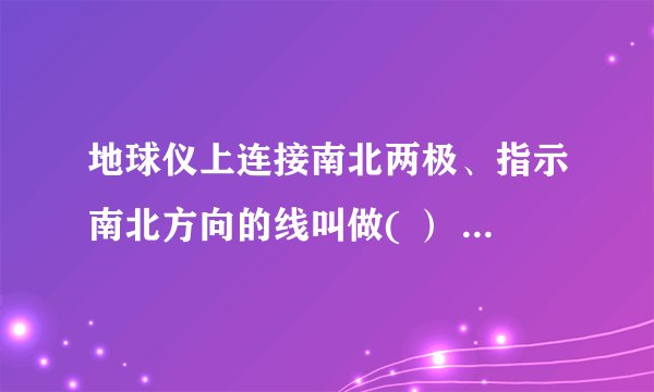地球仪上连接南北两极、指示南北方向的线叫做( ） A、赤道 B、纬线 C、经线