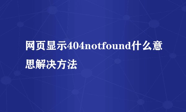 网页显示404notfound什么意思解决方法
