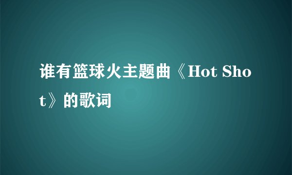 谁有篮球火主题曲《Hot Shot》的歌词
