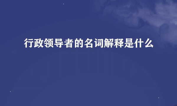 行政领导者的名词解释是什么