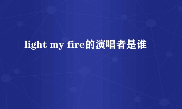 light my fire的演唱者是谁