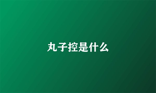 丸子控是什么