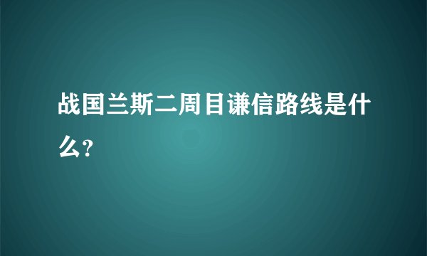 战国兰斯二周目谦信路线是什么？