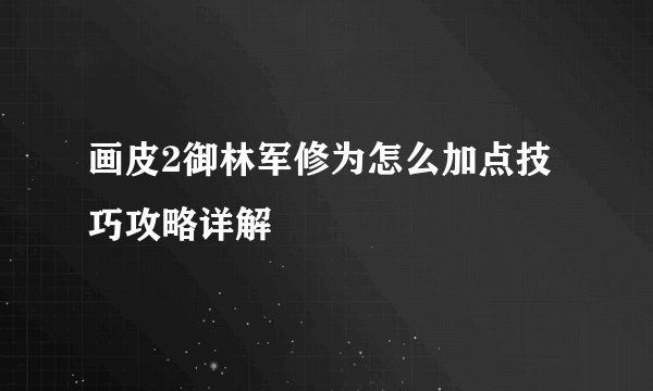 画皮2御林军修为怎么加点技巧攻略详解