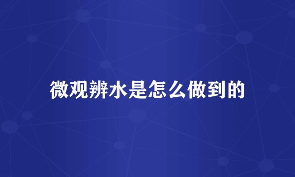 微观辨水是怎么做到的