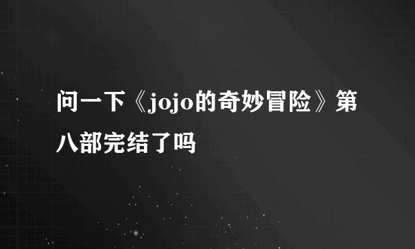 问一下《jojo的奇妙冒险》第八部完结了吗