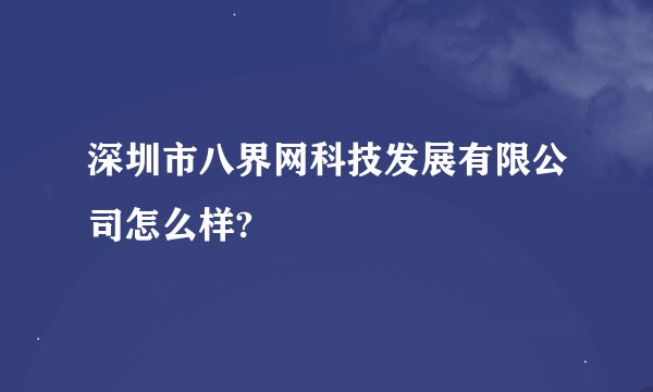深圳市八界网科技发展有限公司怎么样?