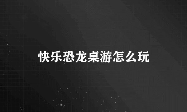 快乐恐龙桌游怎么玩