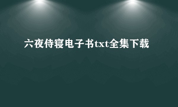 六夜侍寝电子书txt全集下载
