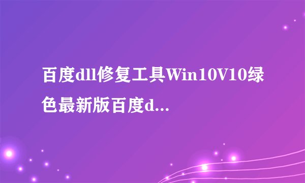 百度dll修复工具Win10V10绿色最新版百度dll修复工具Win10V10绿色最新版功能简介