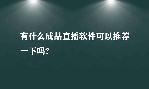 有什么成品直播软件可以推荐一下吗?