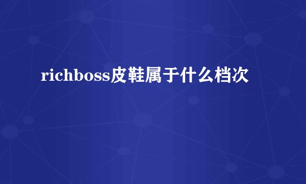 richboss皮鞋属于什么档次