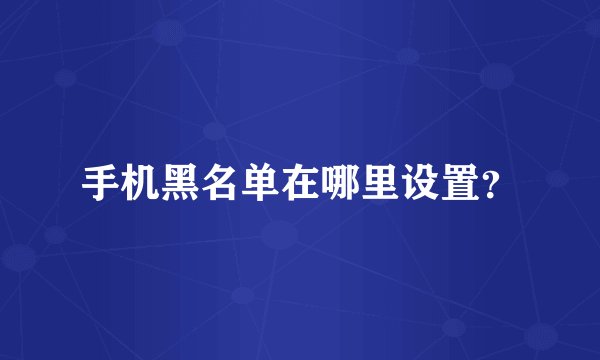 手机黑名单在哪里设置？