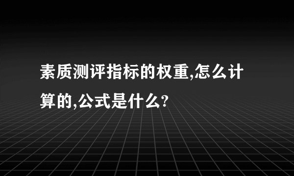 素质测评指标的权重,怎么计算的,公式是什么?