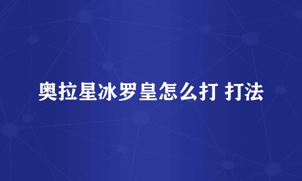 奥拉星冰罗皇怎么打 打法