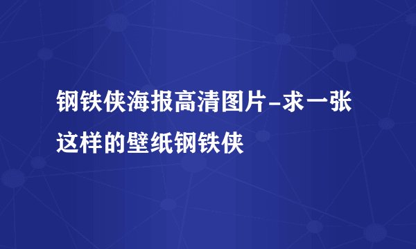 钢铁侠海报高清图片-求一张这样的壁纸钢铁侠