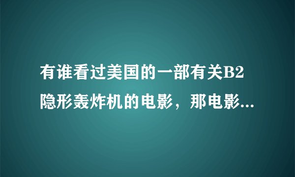 有谁看过美国的一部有关B2隐形轰炸机的电影，那电影什么名字啊？？