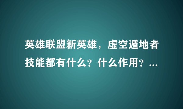 英雄联盟新英雄，虚空遁地者技能都有什么？什么作用？（被动也要）