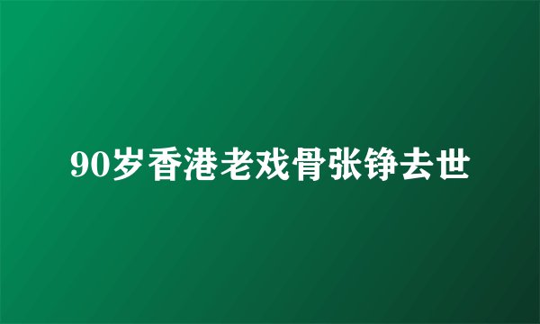 90岁香港老戏骨张铮去世