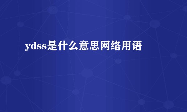 ydss是什么意思网络用语
