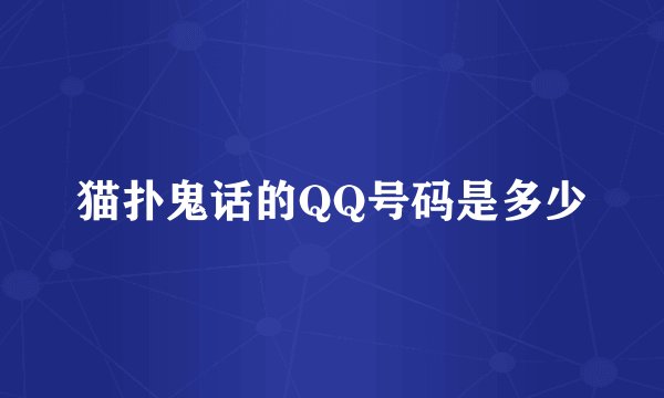 猫扑鬼话的QQ号码是多少