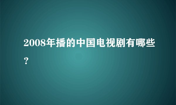 2008年播的中国电视剧有哪些？