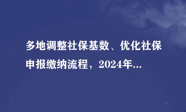 多地调整社保基数、优化社保申报缴纳流程，2024年1月1日起施行！