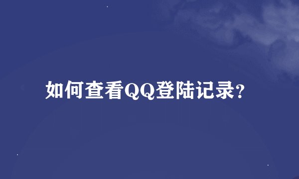如何查看QQ登陆记录？
