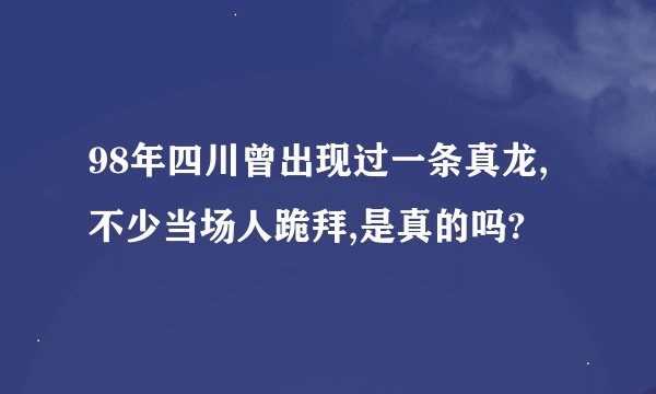 98年四川曾出现过一条真龙,不少当场人跪拜,是真的吗?