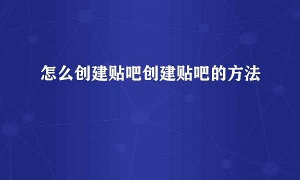 怎么创建贴吧创建贴吧的方法