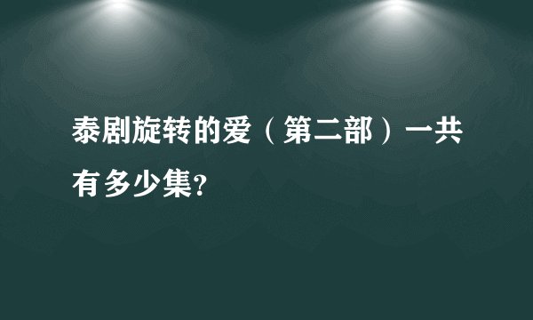 泰剧旋转的爱（第二部）一共有多少集？