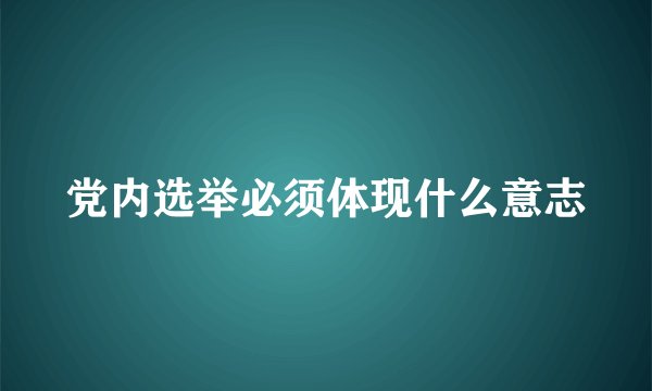 党内选举必须体现什么意志