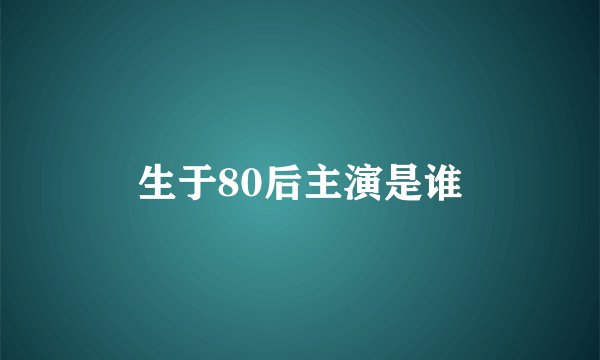 生于80后主演是谁