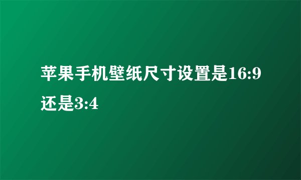 苹果手机壁纸尺寸设置是16:9还是3:4