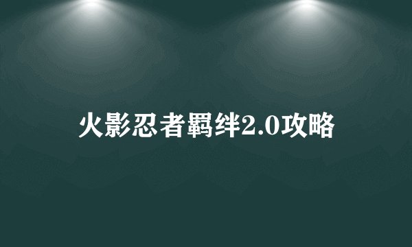 火影忍者羁绊2.0攻略