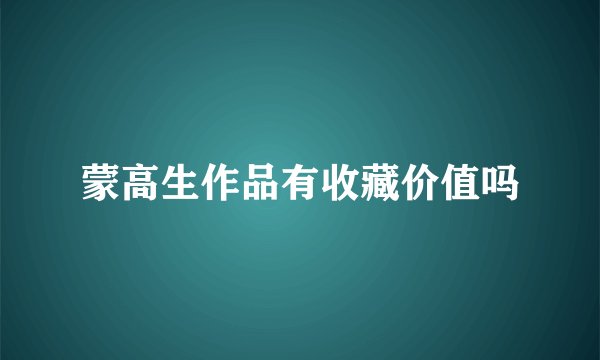 蒙高生作品有收藏价值吗